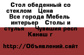 Стол обеденный со стеклом › Цена ­ 5 000 - Все города Мебель, интерьер » Столы и стулья   . Чувашия респ.,Канаш г.